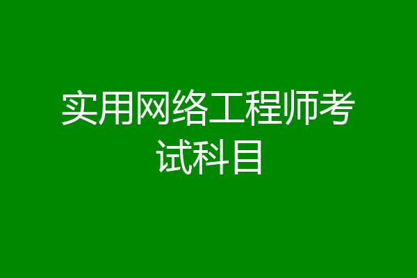 实用网络工程师考试科目