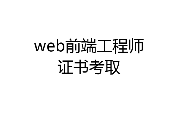 web前端工程师证书考取