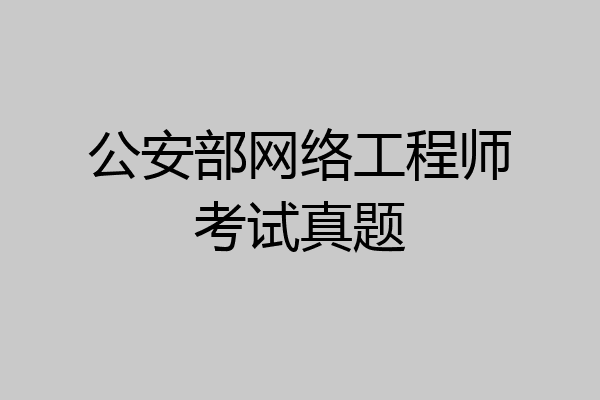 公安部网络工程师考试真题