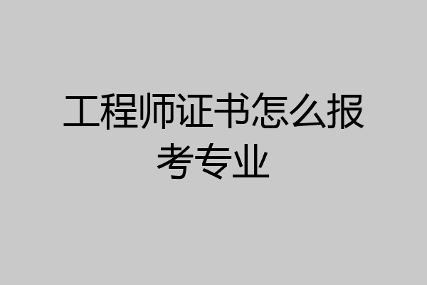 工程师证书怎么报考专业