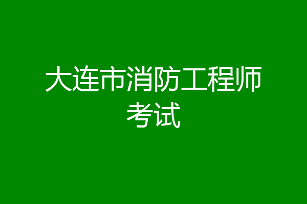 大连市消防工程师考试
