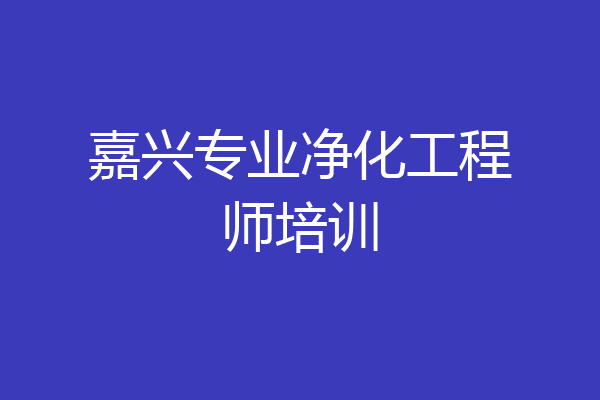 嘉兴专业净化工程师培训