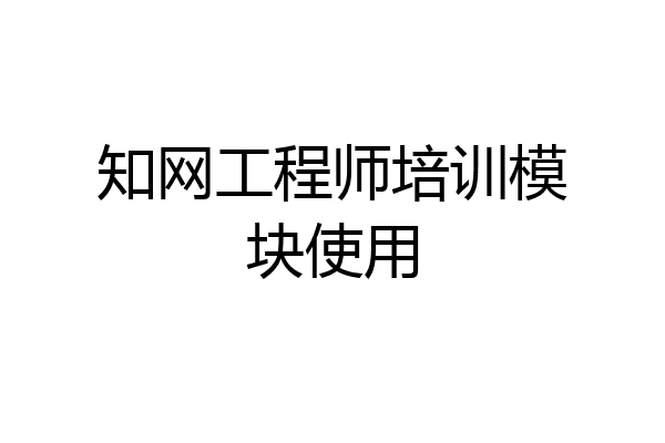 知网工程师培训模块使用