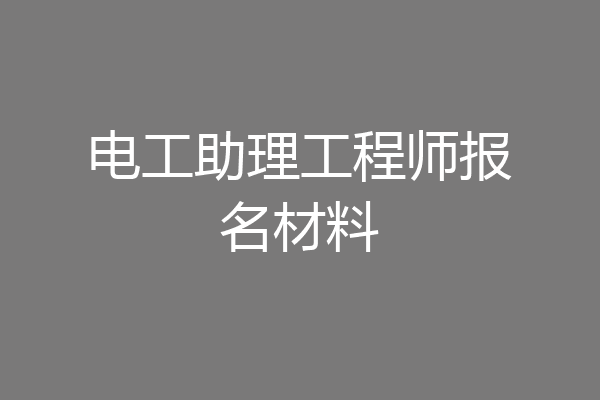 电工助理工程师报名材料