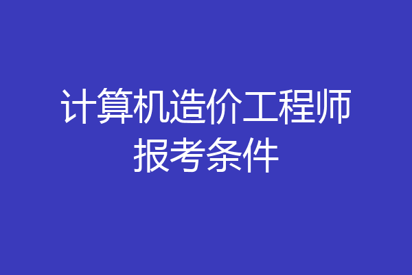 计算机造价工程师报考条件