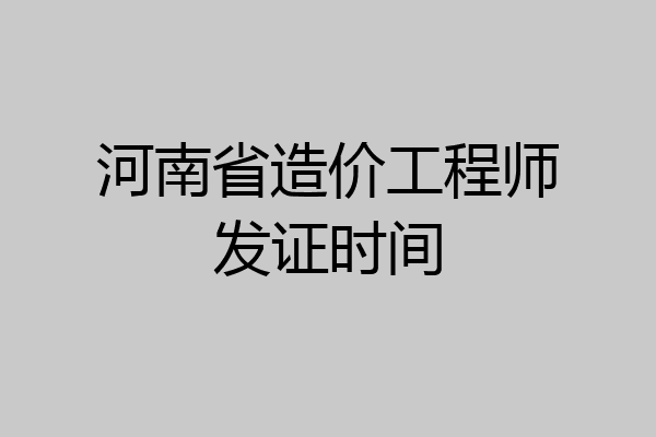 河南省造价工程师发证时间