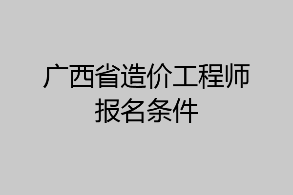 广西省造价工程师报名条件