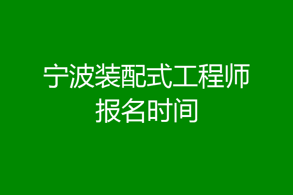 宁波装配式工程师报名时间