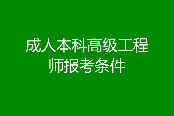 成人本科高级工程师报考条件