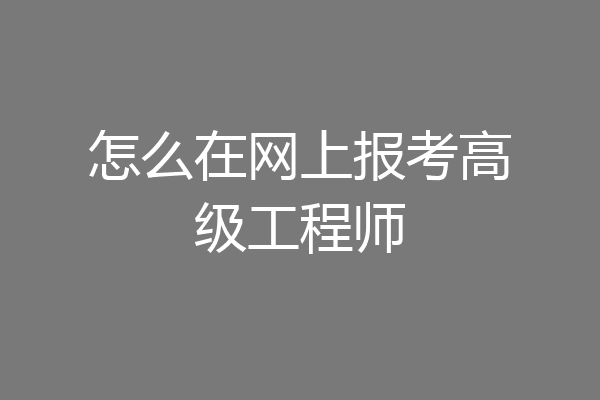 怎么在网上报考高级工程师