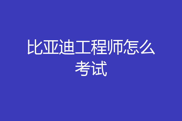 比亚迪工程师怎么考试