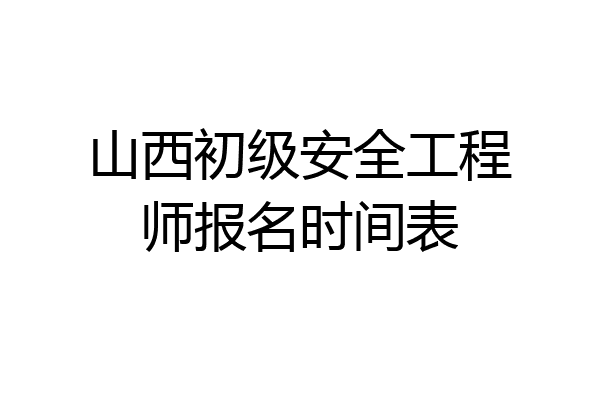 山西初级安全工程师报名时间表