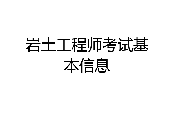岩土工程师考试基本信息