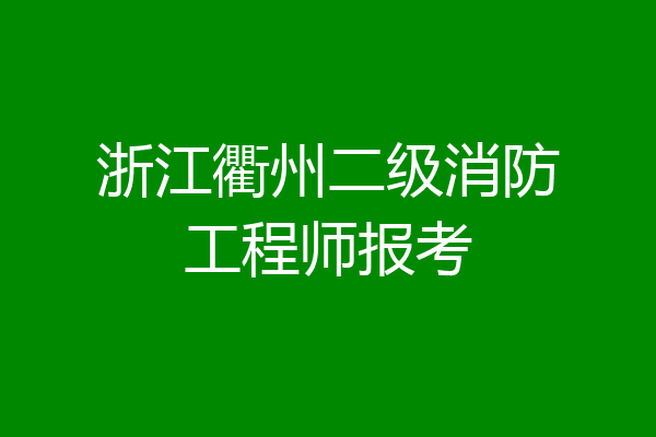 浙江衢州二级消防工程师报考