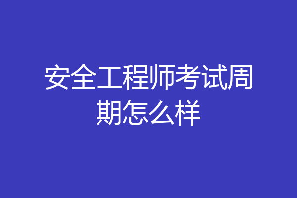 安全工程师考试周期怎么样