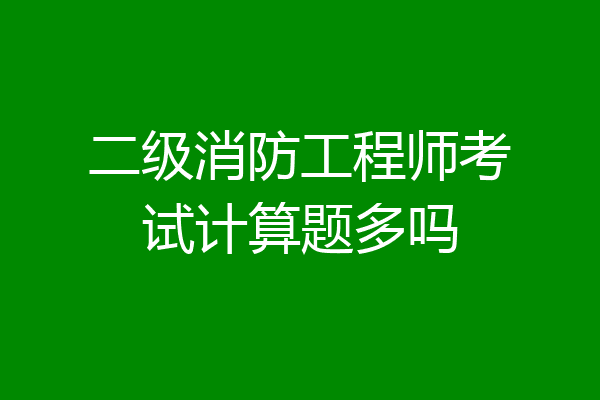 二级消防工程师考试计算题多吗