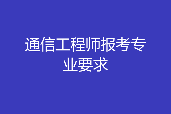 通信工程师报考专业要求
