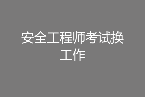 安全工程师考试换工作