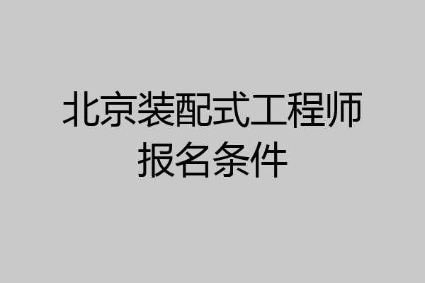 北京装配式工程师报名条件