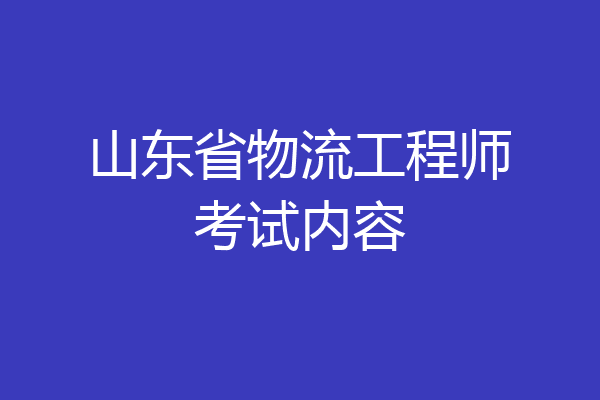 山东省物流工程师考试内容
