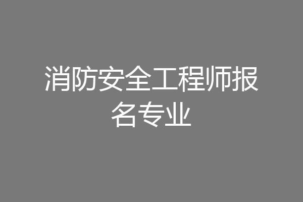 消防安全工程师报名专业