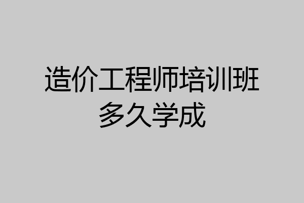 造价工程师培训班多久学成