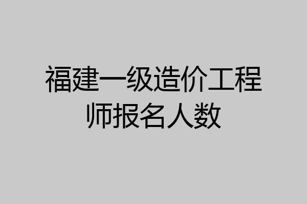 福建一级造价工程师报名人数