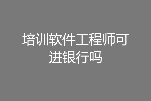 培训软件工程师可进银行吗