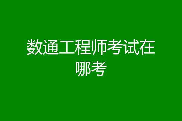 数通工程师考试在哪考