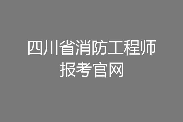 四川省消防工程师报考官网