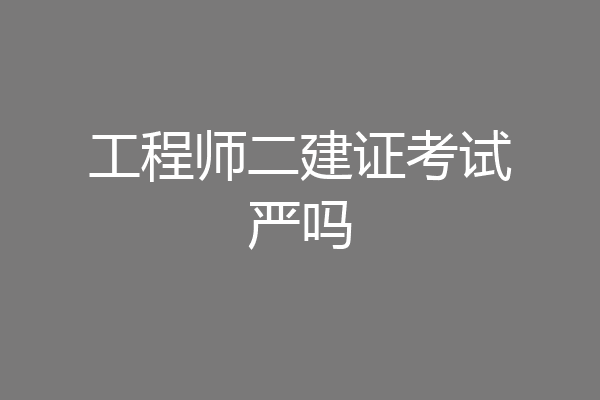 工程师二建证考试严吗