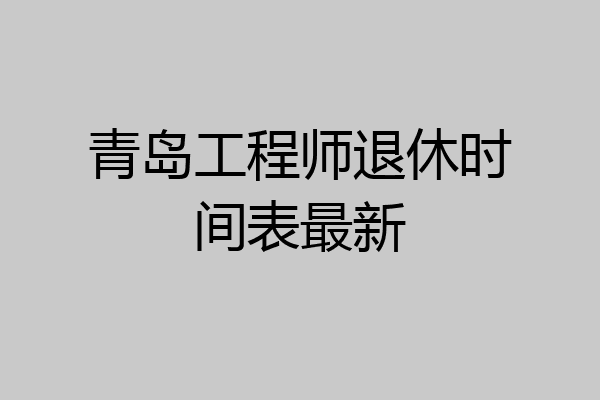 青岛工程师退休时间表最新