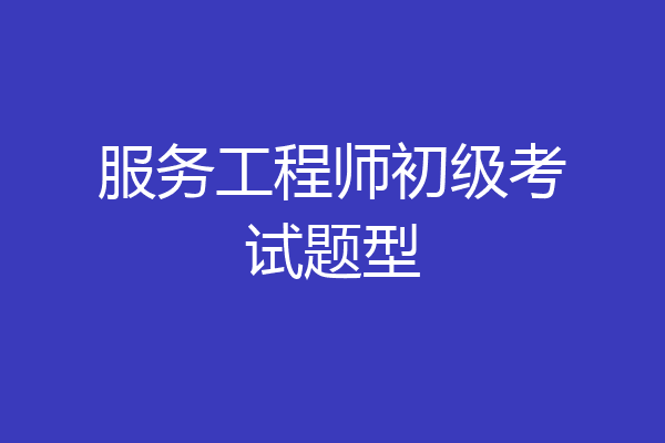 服务工程师初级考试题型
