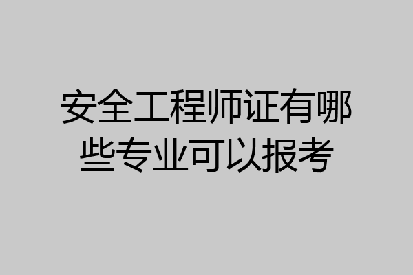 安全工程师证有哪些专业可以报考