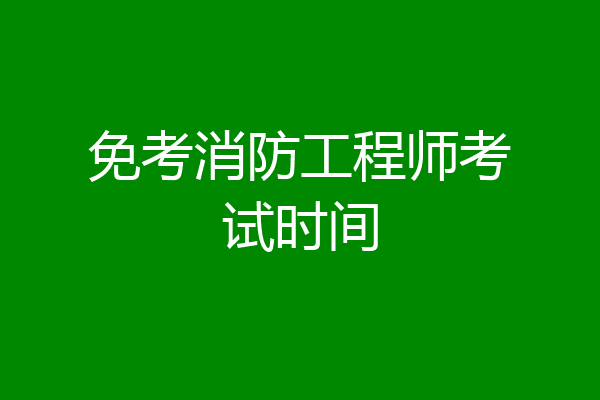 免考消防工程师考试时间