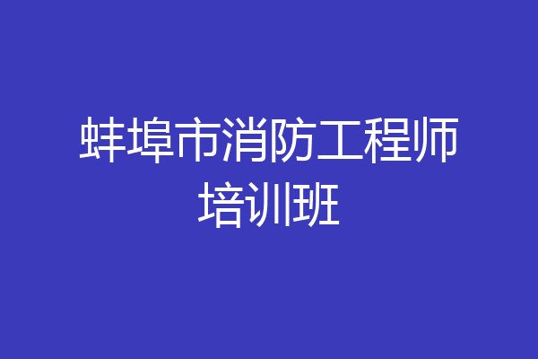 蚌埠市消防工程师培训班