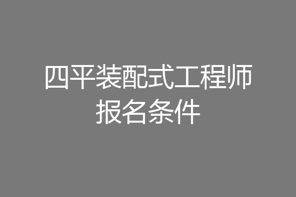 四平装配式工程师报名条件