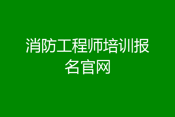 消防工程师培训报名官网