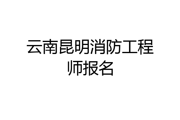云南昆明消防工程师报名