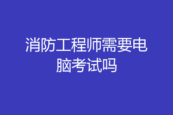 消防工程师需要电脑考试吗