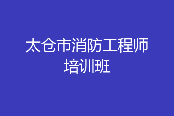 太仓市消防工程师培训班