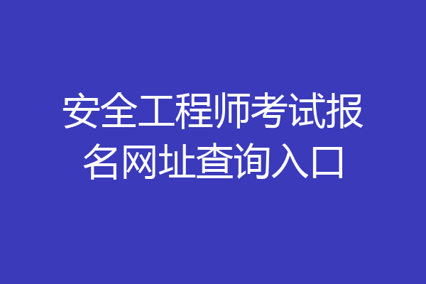 安全工程师考试报名网址查询入口