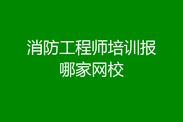 消防工程师培训报哪家网校