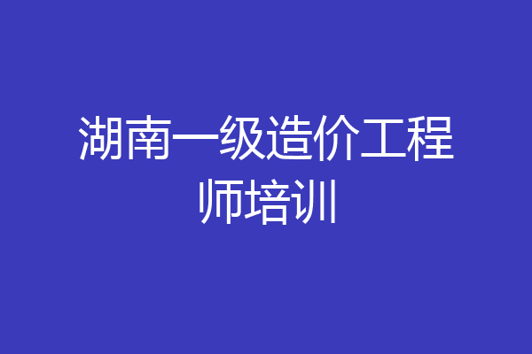 湖南一级造价工程师培训