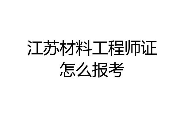 江苏材料工程师证怎么报考