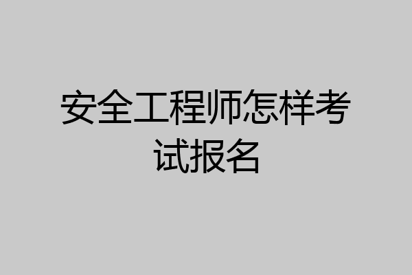 安全工程师怎样考试报名