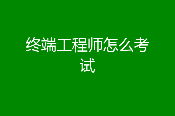 终端工程师怎么考试