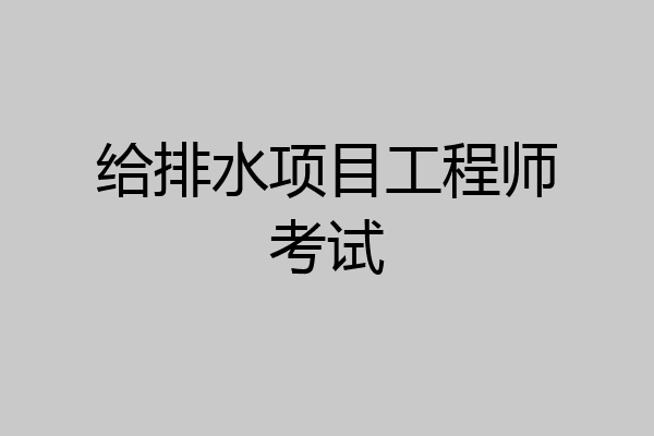 给排水项目工程师考试