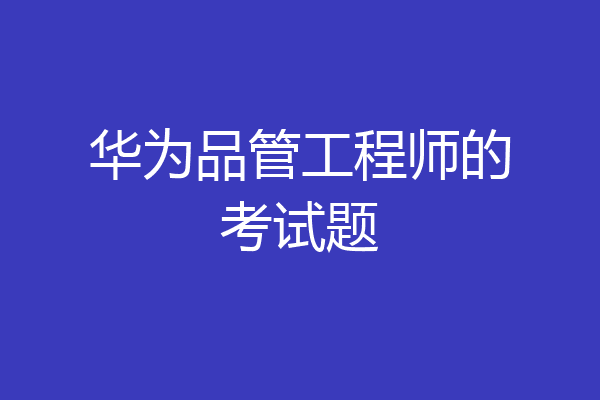 华为品管工程师的考试题