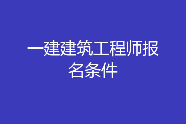 一建建筑工程师报名条件